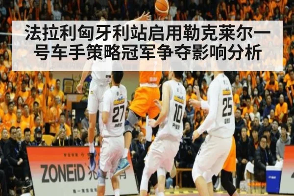 法拉利匈牙利站启用勒克莱尔一号车手策略冠军争夺影响分析