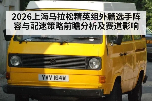 2026上海马拉松精英组外籍选手阵容与配速策略前瞻分析及赛道影响